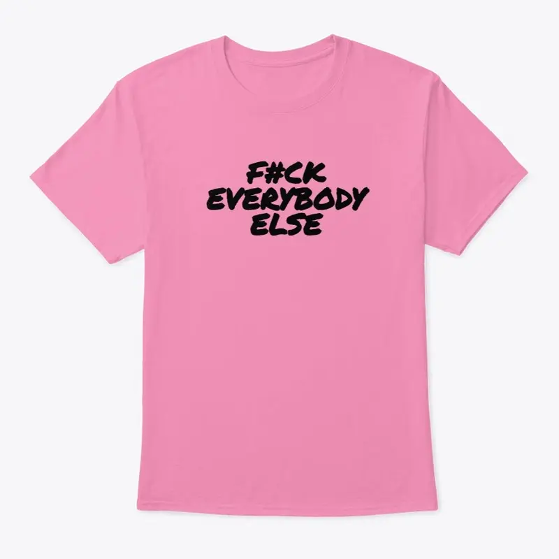 F#CK EVERYBODY ELSE 